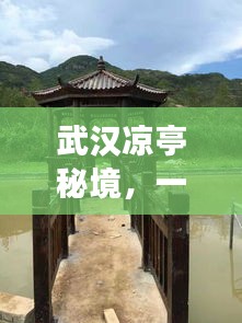 武漢涼亭秘境,一份詳盡的旅游攻略!