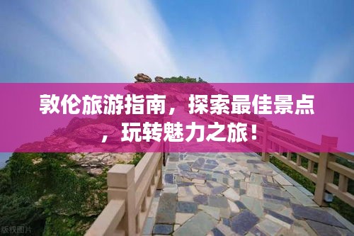 敦倫旅游指南，探索最佳景點，玩轉魅力之旅！