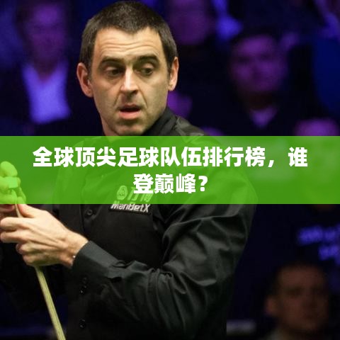 全球頂尖足球隊伍排行榜，誰登巔峰？