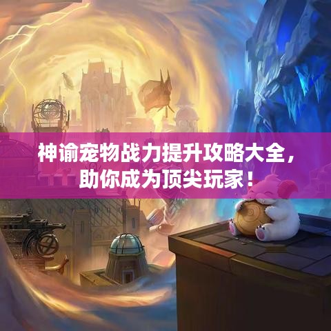 神諭寵物戰力提升攻略大全,助你成為頂尖玩家!