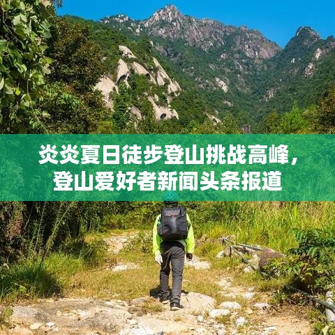 炎炎夏日徒步登山挑戰(zhàn)高峰,登山愛好者新聞頭條報道