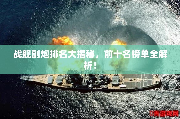戰艦副炮排名大揭秘,前十名榜單全解析!