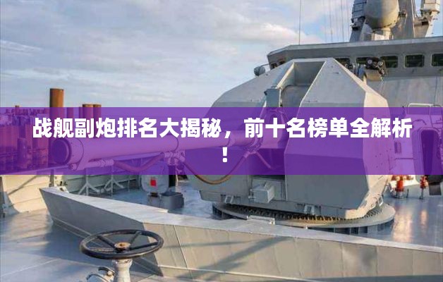 戰艦副炮排名大揭秘,前十名榜單全解析!