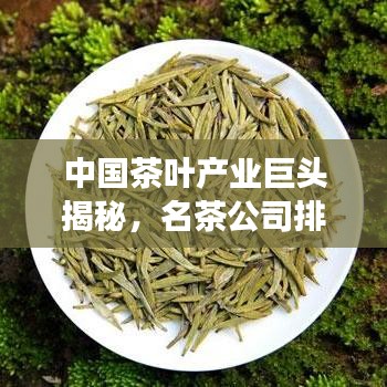 中國茶葉產業巨頭揭秘,名茶公司排名榜單重磅出爐!