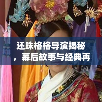 還珠格格導(dǎo)演揭秘,幕后故事與經(jīng)典再現(xiàn)