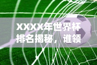 XXXX年世界杯排名揭秘,誰領(lǐng)風(fēng)騷?