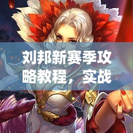 劉邦新賽季攻略教程,實戰技巧與裝備推薦,助你輕松上分!