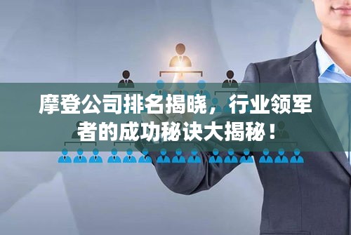 摩登公司排名揭曉,行業(yè)領(lǐng)軍者的成功秘訣大揭秘!