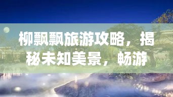 柳飄飄旅游攻略,揭秘未知美景,暢游無限風光!