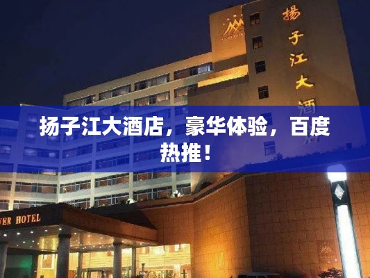 揚子江大酒店,豪華體驗,百度熱推!