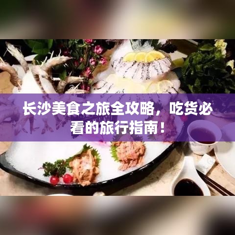 長沙美食之旅全攻略，吃貨必看的旅行指南！