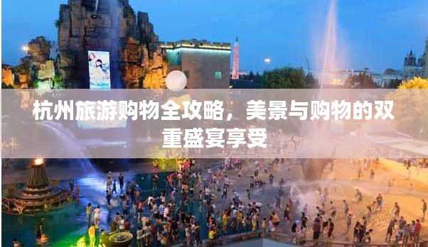 杭州旅游購物全攻略,美景與購物的雙重盛宴享受