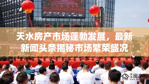 天水房產市場蓬勃發展，最新新聞頭條揭秘市場繁榮盛況