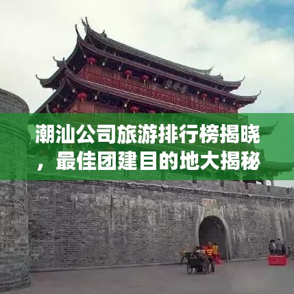 潮汕公司旅游排行榜揭曉,最佳團(tuán)建目的地大揭秘!