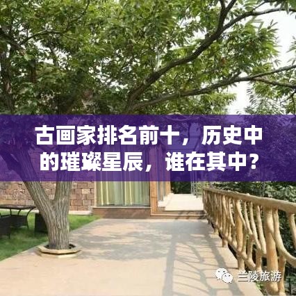 古畫家排名前十，歷史中的璀璨星辰，誰在其中？