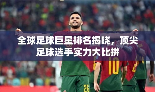 全球足球巨星排名揭曉,頂尖足球選手實(shí)力大比拼