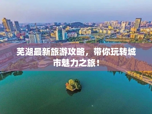 蕪湖最新旅游攻略,帶你玩轉城市魅力之旅!