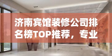 濟(jì)南賓館裝修公司排名榜TOP推薦,專業(yè)設(shè)計(jì)施工團(tuán)隊(duì)一網(wǎng)打盡!