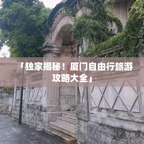 「獨家揭秘!廈門自由行旅游攻略大全」