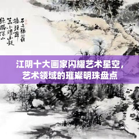 江陰十大畫家閃耀藝術星空，藝術領域的璀璨明珠盤點