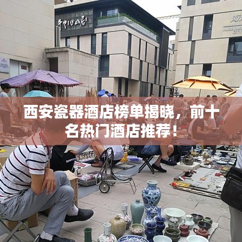 西安瓷器酒店榜單揭曉,前十名熱門酒店推薦!