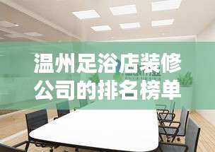 溫州足浴店裝修公司的排名榜單！專業設計，品質之選