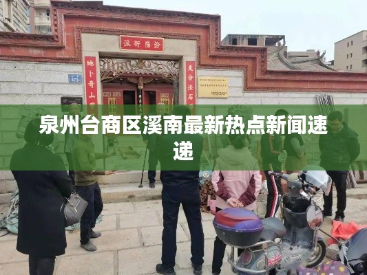 泉州臺(tái)商區(qū)溪南最新熱點(diǎn)新聞速遞