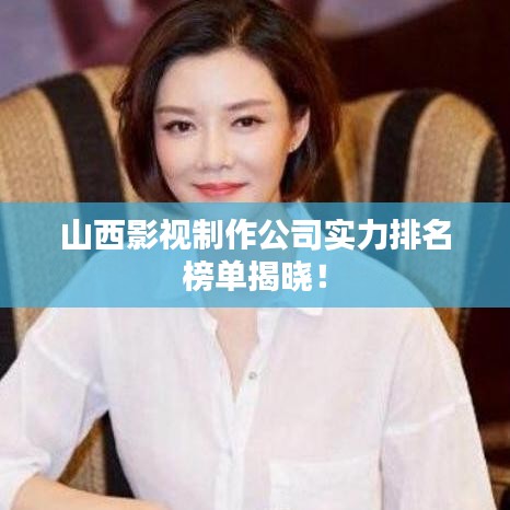 山西影視制作公司實力排名榜單揭曉!