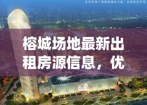 榕城場地最新出租房源信息，優質選擇不容錯過