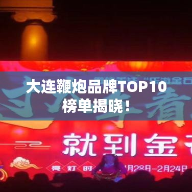 大連鞭炮品牌TOP10榜單揭曉!