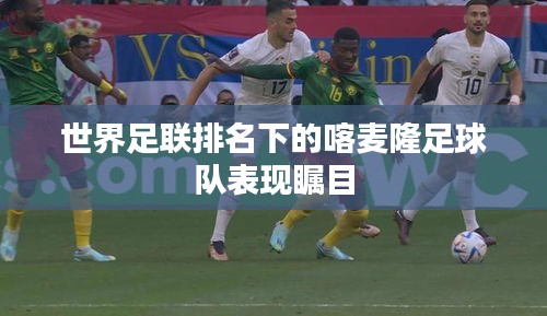 世界足聯排名下的喀麥隆足球隊表現矚目