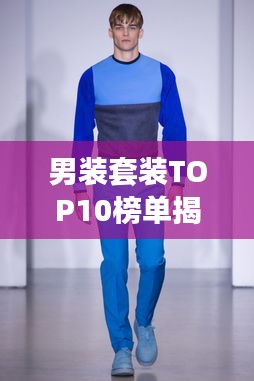男裝套裝TOP10榜單揭曉,時尚與品質完美融合,潮流之選就在眼前!