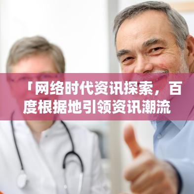 「網(wǎng)絡(luò)時代資訊探索,百度根據(jù)地引領(lǐng)資訊潮流」