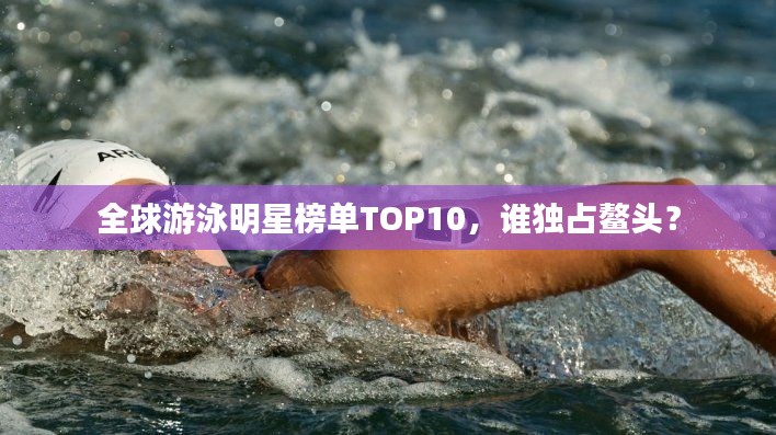 全球游泳明星榜單TOP10,誰獨占鰲頭?