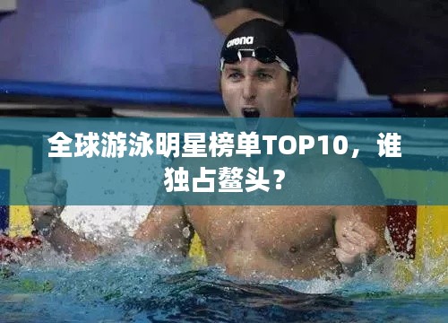全球游泳明星榜單TOP10,誰獨占鰲頭?