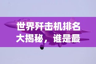 世界殲擊機排名大揭秘,誰是最強空中霸主?