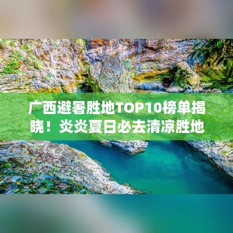 廣西避暑勝地TOP10榜單揭曉!炎炎夏日必去清涼勝地