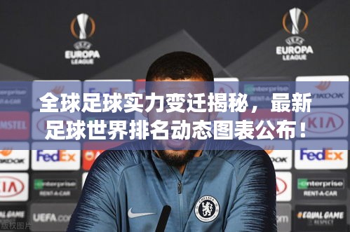 全球足球實力變遷揭秘，最新足球世界排名動態圖表公布！
