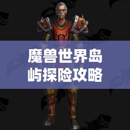 魔獸世界島嶼探險攻略，揭秘最佳島嶼排名與奧秘