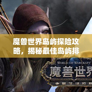 魔獸世界島嶼探險攻略,揭秘最佳島嶼排名與奧秘