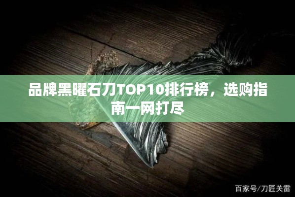 品牌黑曜石刀TOP10排行榜,選購指南一網(wǎng)打盡