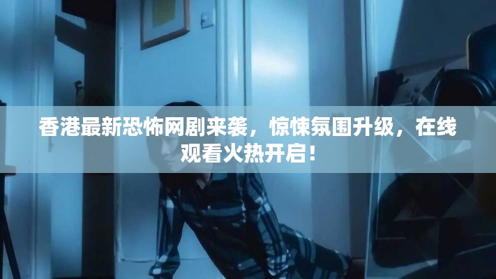 香港最新恐怖網(wǎng)劇來襲，驚悚氛圍升級，在線觀看火熱開啟！
