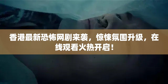 香港最新恐怖網(wǎng)劇來襲,驚悚氛圍升級,在線觀看火熱開啟!