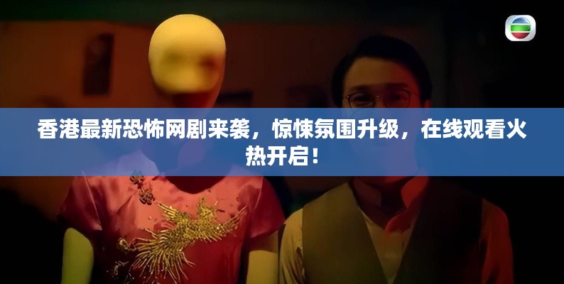 香港最新恐怖網(wǎng)劇來襲,驚悚氛圍升級,在線觀看火熱開啟!