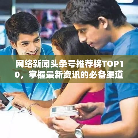 網(wǎng)絡新聞頭條號推薦榜TOP10，掌握最新資訊的必備渠道