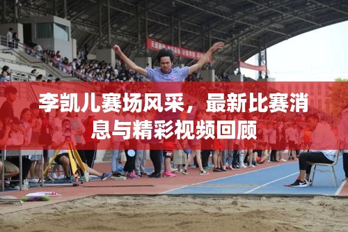 李凱兒賽場(chǎng)風(fēng)采,最新比賽消息與精彩視頻回顧
