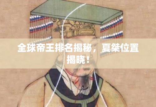 全球帝王排名揭秘，夏桀位置揭曉！