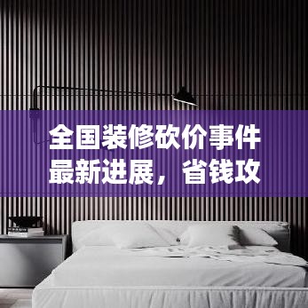 全國裝修砍價事件最新進展，省錢攻略大揭秘！