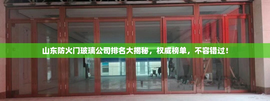 山東防火門玻璃公司排名大揭秘,權威榜單,不容錯過!