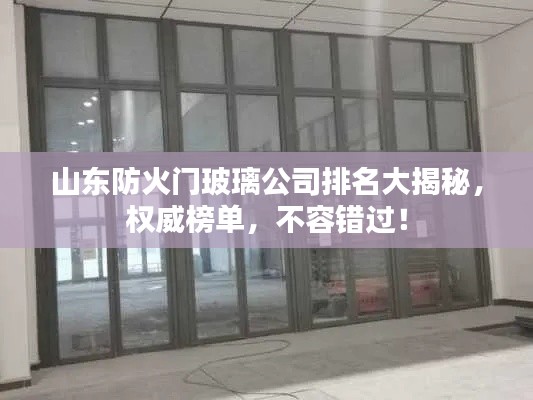 山東防火門玻璃公司排名大揭秘,權(quán)威榜單,不容錯(cuò)過!
